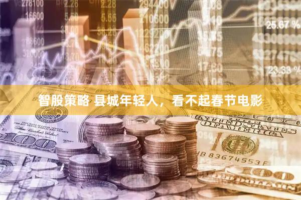 智股策略 县城年轻人，看不起春节电影