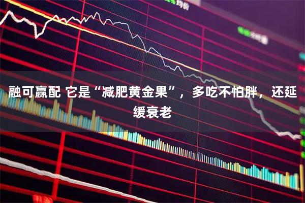 融可赢配 它是“减肥黄金果”，多吃不怕胖，还延缓衰老