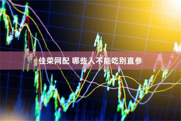 佳荣网配 哪些人不能吃别直参
