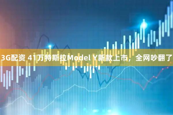 3G配资 41万特斯拉Model Y新款上市，全网吵翻了