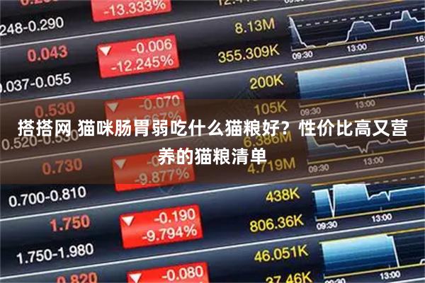 搭搭网 猫咪肠胃弱吃什么猫粮好？性价比高又营养的猫粮清单