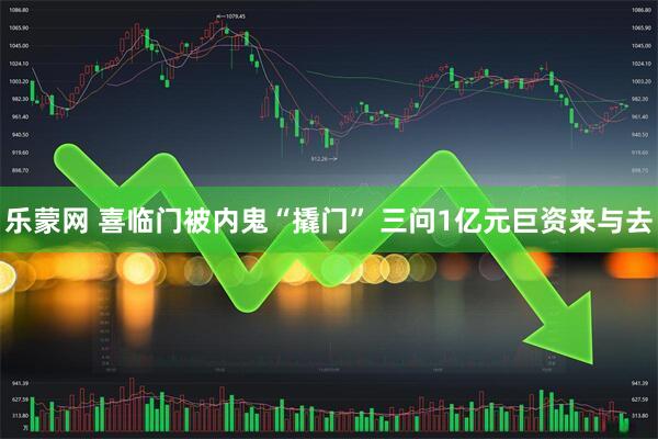 乐蒙网 喜临门被内鬼“撬门” 三问1亿元巨资来与去