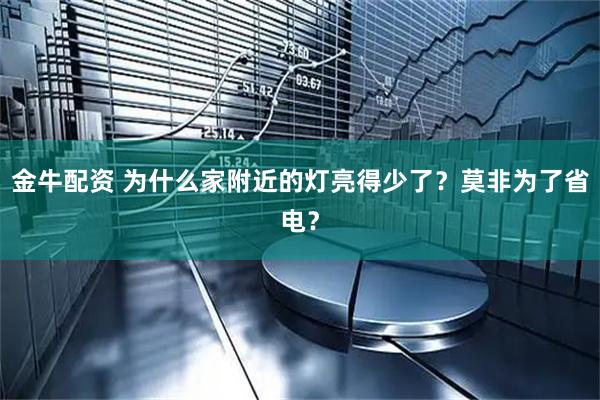 金牛配资 为什么家附近的灯亮得少了？莫非为了省电？