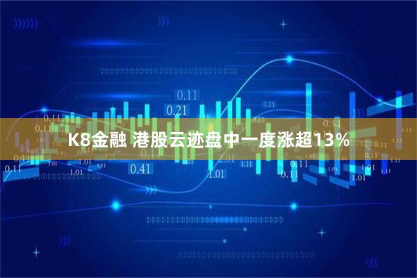 K8金融 港股云迹盘中一度涨超13%