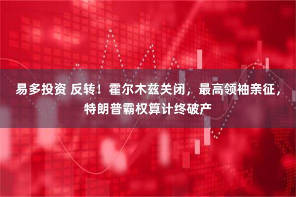 易多投资 反转！霍尔木兹关闭，最高领袖亲征，特朗普霸权算计终破产