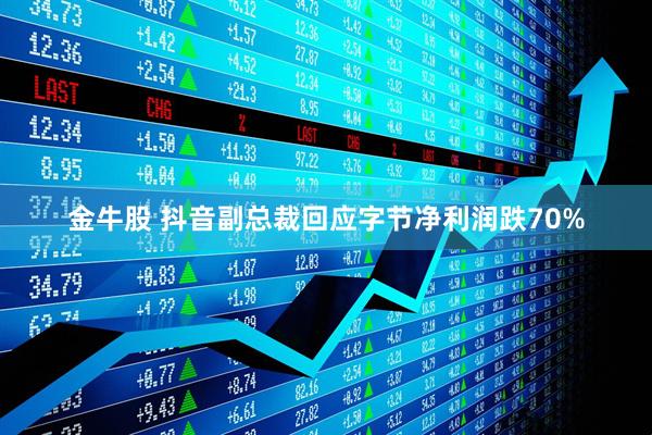 金牛股 抖音副总裁回应字节净利润跌70%