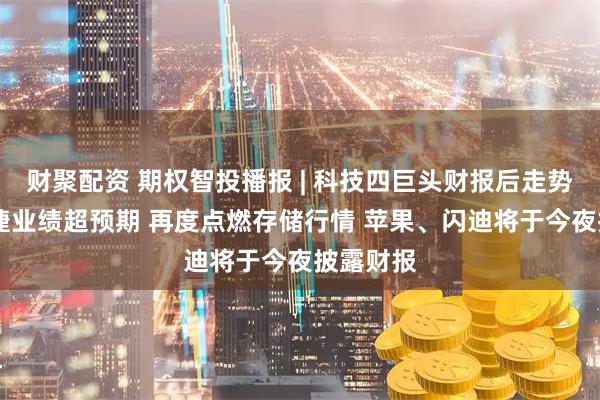 财聚配资 期权智投播报 | 科技四巨头财报后走势分化 希捷业绩超预期 再度点燃存储行情 苹果、闪迪将于今夜披露财报