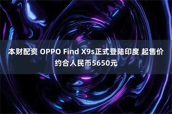 本财配资 OPPO Find X9s正式登陆印度 起售价约合人民币5650元