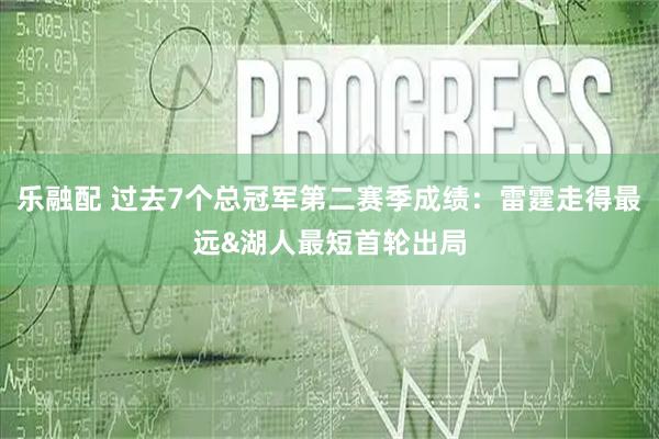 乐融配 过去7个总冠军第二赛季成绩：雷霆走得最远&湖人最短首轮出局