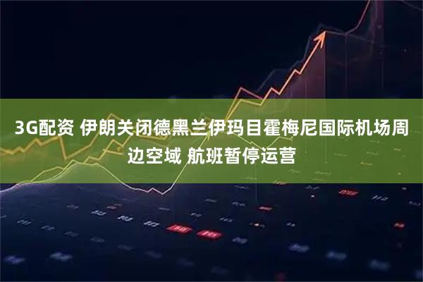 3G配资 伊朗关闭德黑兰伊玛目霍梅尼国际机场周边空域 航班暂停运营