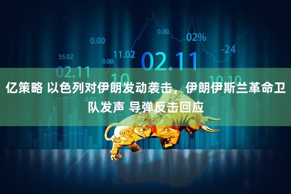 亿策略 以色列对伊朗发动袭击，伊朗伊斯兰革命卫队发声 导弹反击回应
