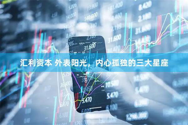 汇利资本 外表阳光，内心孤独的三大星座