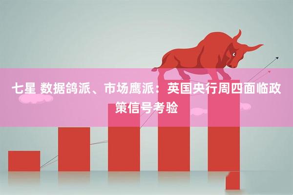 七星 数据鸽派、市场鹰派：英国央行周四面临政策信号考验