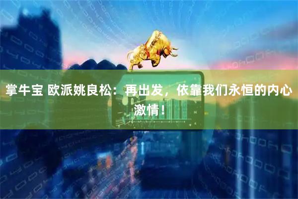 掌牛宝 欧派姚良松：再出发，依靠我们永恒的内心激情！