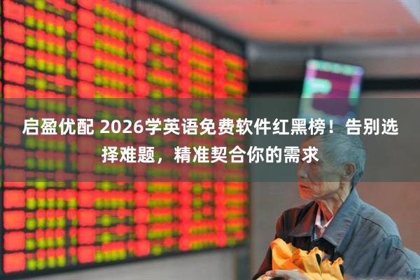 启盈优配 2026学英语免费软件红黑榜！告别选择难题，精准契合你的需求