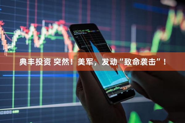 典丰投资 突然！美军，发动“致命袭击”！