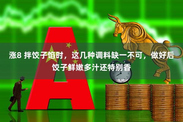 涨8 拌饺子馅时，这几种调料缺一不可，做好后饺子鲜嫩多汁还特别香
