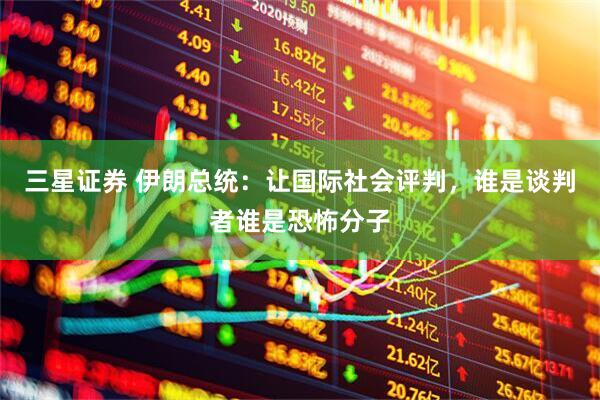 三星证券 伊朗总统：让国际社会评判，谁是谈判者谁是恐怖分子