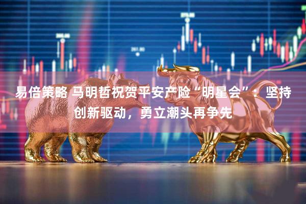 易倍策略 马明哲祝贺平安产险“明星会”：坚持创新驱动，勇立潮头再争先