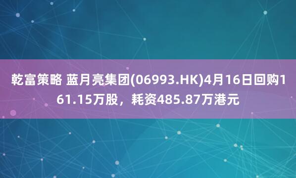乾富策略 蓝月亮集团(06993.HK)4月16日回购161.15万股，耗资485.87万港元