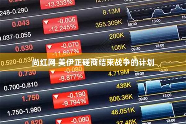 尚红网 美伊正磋商结束战争的计划