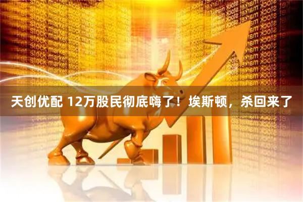 天创优配 12万股民彻底嗨了！埃斯顿，杀回来了