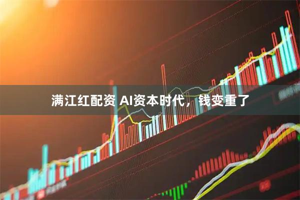 满江红配资 AI资本时代，钱变重了