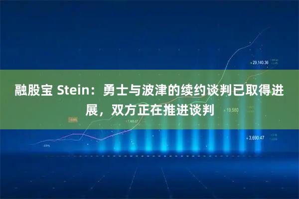 融股宝 Stein：勇士与波津的续约谈判已取得进展，双方正在推进谈判