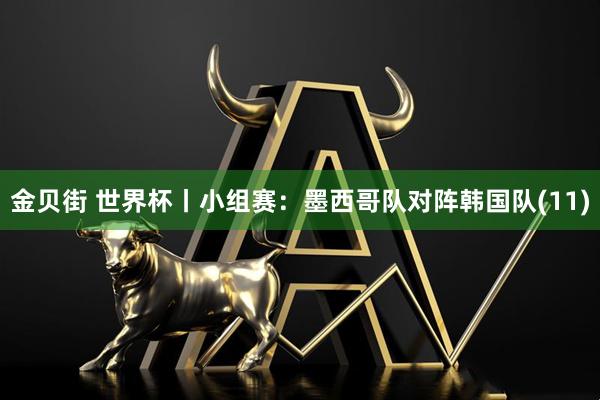 金贝街 世界杯丨小组赛：墨西哥队对阵韩国队(11)