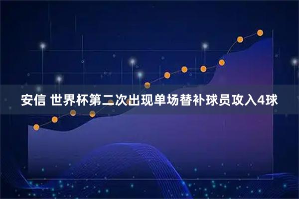 安信 世界杯第二次出现单场替补球员攻入4球