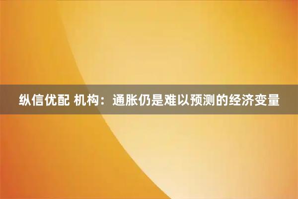 纵信优配 机构：通胀仍是难以预测的经济变量