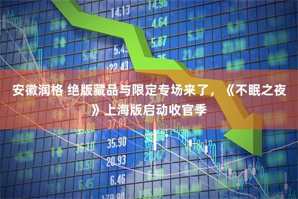 安徽润格 绝版藏品与限定专场来了，《不眠之夜》上海版启动收官季