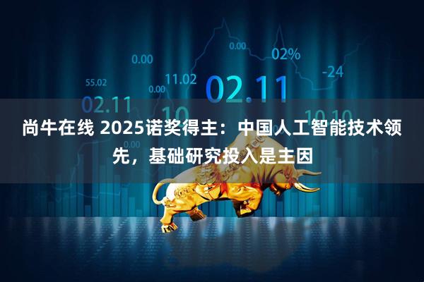 尚牛在线 2025诺奖得主:中国人工智能技术领先,基础研究投入是主因