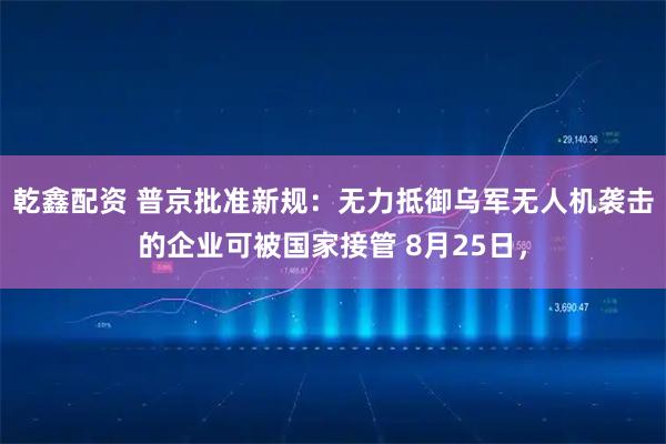 乾鑫配资 普京批准新规：无力抵御乌军无人机袭击的企业可被国家接管 8月25日，