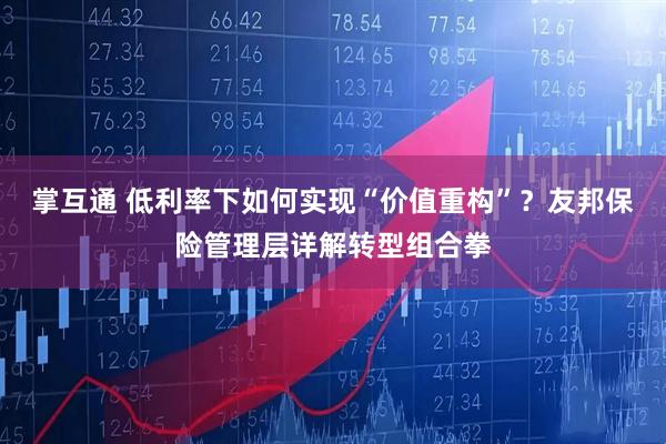 掌互通 低利率下如何实现“价值重构”？友邦保险管理层详解转型组合拳